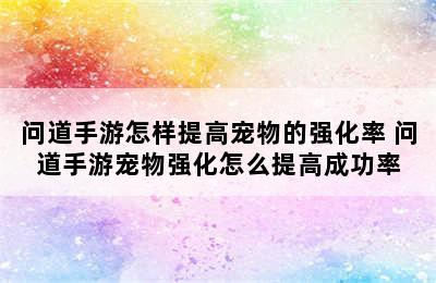 问道手游怎样提高宠物的强化率 问道手游宠物强化怎么提高成功率